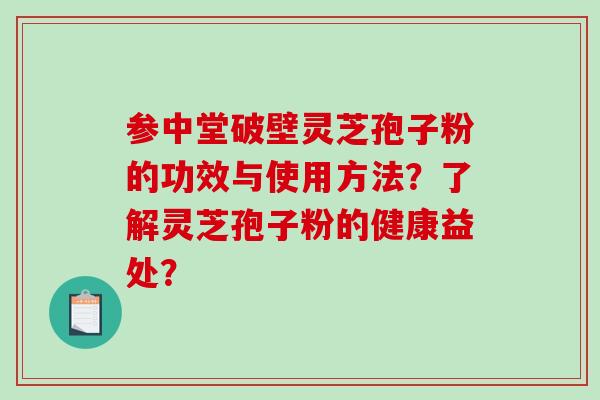 参中堂破壁灵芝孢子粉的功效与使用方法？了解灵芝孢子粉的健康益处？