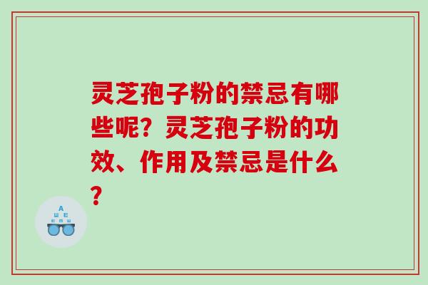 灵芝孢子粉的禁忌有哪些呢？灵芝孢子粉的功效、作用及禁忌是什么？