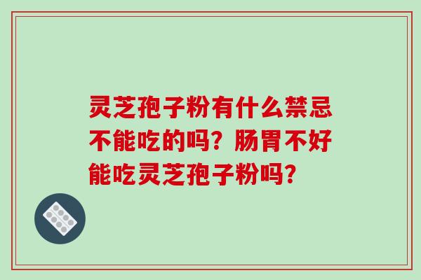 灵芝孢子粉有什么禁忌不能吃的吗？肠胃不好能吃灵芝孢子粉吗？