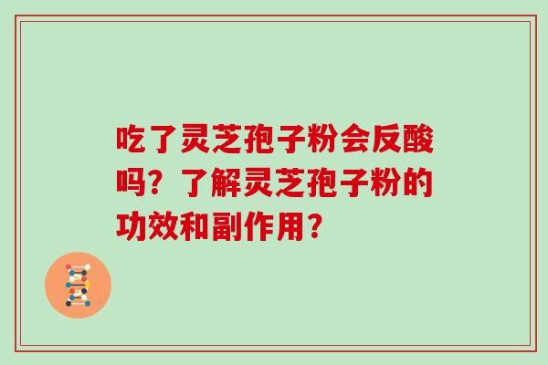 吃了灵芝孢子粉会反酸吗？了解灵芝孢子粉的功效和副作用？