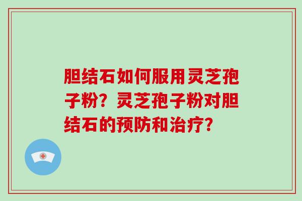 胆结石如何服用灵芝孢子粉？灵芝孢子粉对胆结石的和？