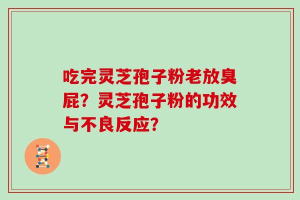 吃完灵芝孢子粉老放臭屁？灵芝孢子粉的功效与不良反应？