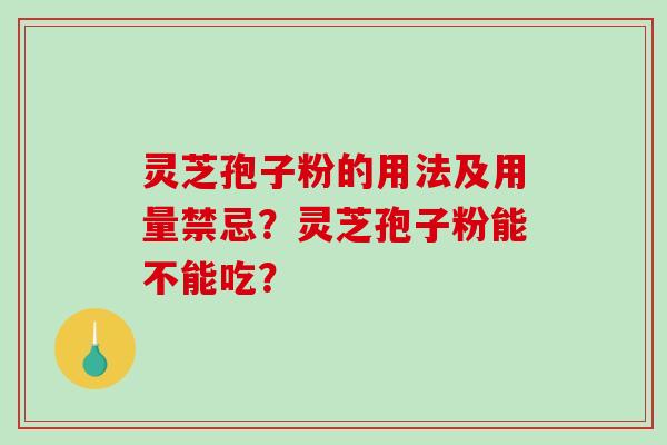 灵芝孢子粉的用法及用量禁忌？灵芝孢子粉能不能吃？