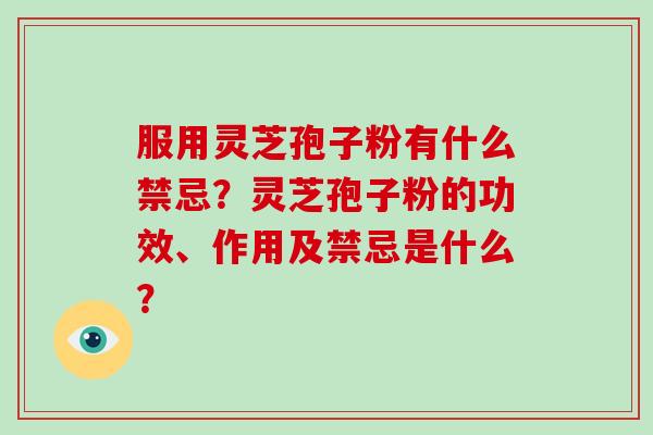 服用灵芝孢子粉有什么禁忌？灵芝孢子粉的功效、作用及禁忌是什么？