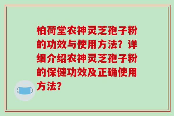 柏荷堂农神灵芝孢子粉的功效与使用方法？详细介绍农神灵芝孢子粉的保健功效及正确使用方法？