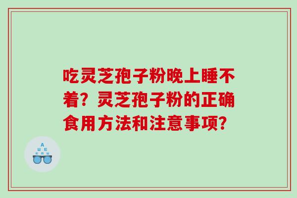 吃灵芝孢子粉晚上睡不着？灵芝孢子粉的正确食用方法和注意事项？