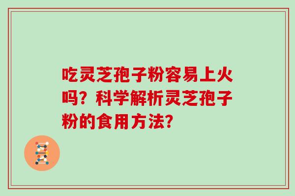 吃灵芝孢子粉容易上火吗？科学解析灵芝孢子粉的食用方法？