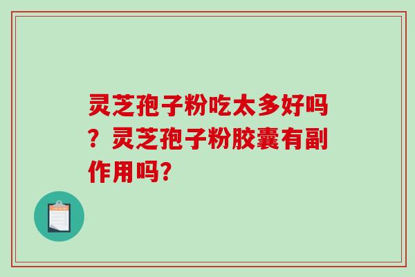 灵芝孢子粉吃太多好吗？灵芝孢子粉胶囊有副作用吗？