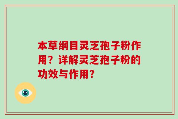 本草纲目灵芝孢子粉作用？详解灵芝孢子粉的功效与作用？