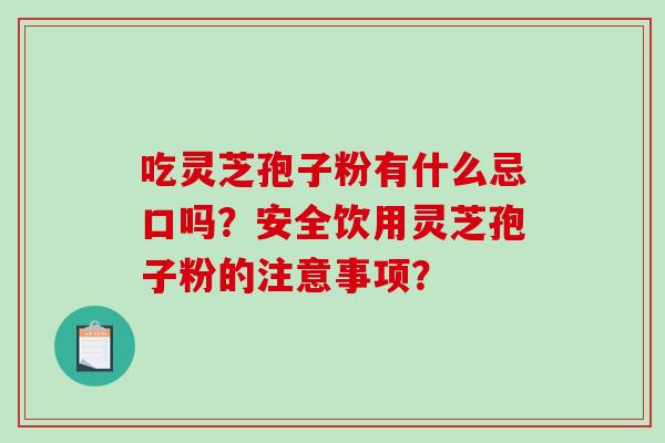 吃灵芝孢子粉有什么忌口吗？安全饮用灵芝孢子粉的注意事项？