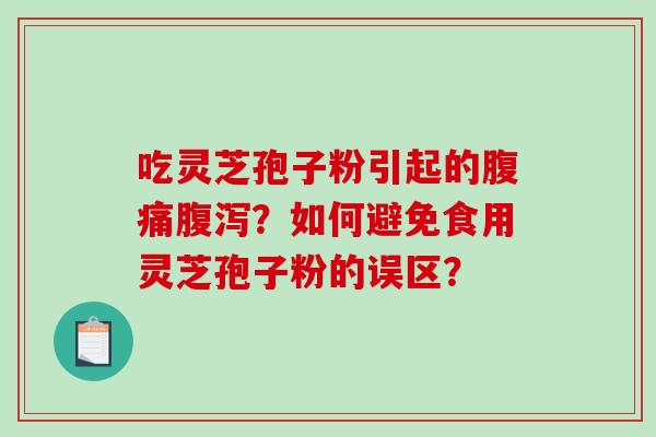 吃灵芝孢子粉引起的腹痛？如何避免食用灵芝孢子粉的误区？