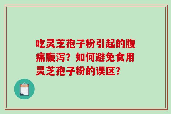 吃灵芝孢子粉引起的腹痛腹泻？如何避免食用灵芝孢子粉的误区？