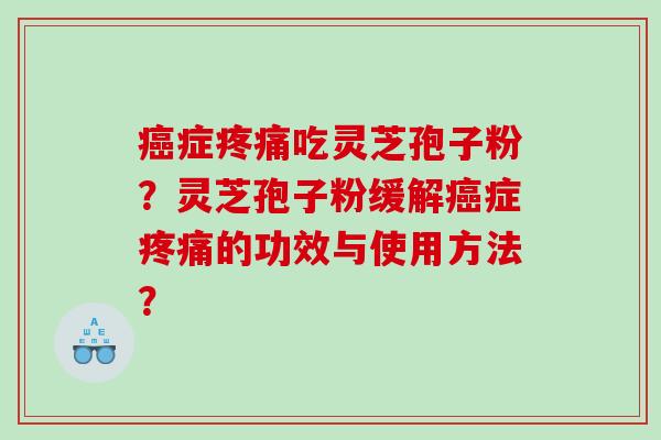 症吃灵芝孢子粉?灵芝孢子粉缓解症的功效与使用方法? 症吃灵芝孢子粉?灵芝孢子粉缓解症的功效与使用方法?