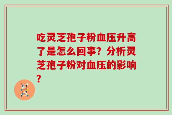 吃灵芝孢子粉血压升高了是怎么回事？分析灵芝孢子粉对血压的影响？