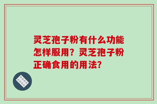 灵芝孢子粉有什么功能怎样服用？灵芝孢子粉正确食用的用法？
