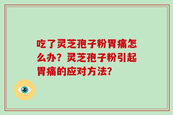 吃了灵芝孢子粉胃痛怎么办？灵芝孢子粉引起胃痛的应对方法？