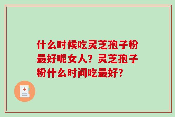 什么时候吃灵芝孢子粉好呢女人？灵芝孢子粉什么时间吃好？