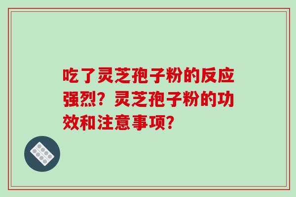 吃了灵芝孢子粉的反应强烈？灵芝孢子粉的功效和注意事项？
