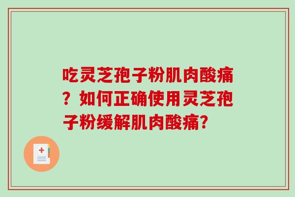 吃灵芝孢子粉肌肉酸痛？如何正确使用灵芝孢子粉缓解肌肉酸痛？