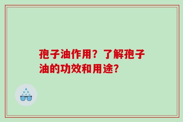 孢子油作用？了解孢子油的功效和用途？