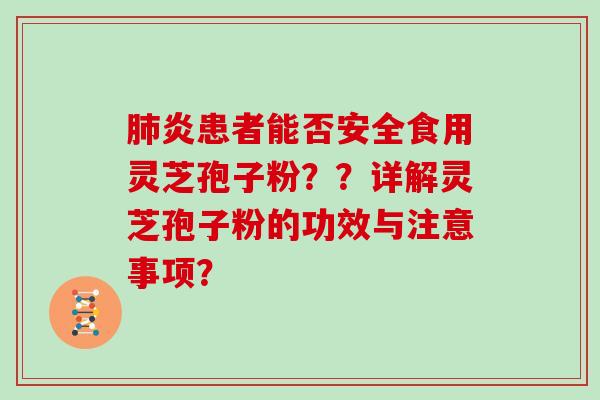 炎患者能否安全食用灵芝孢子粉？？详解灵芝孢子粉的功效与注意事项？