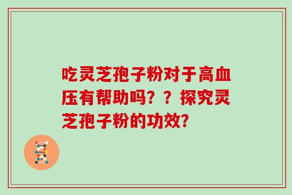 吃灵芝孢子粉对于高有帮助吗？？探究灵芝孢子粉的功效？