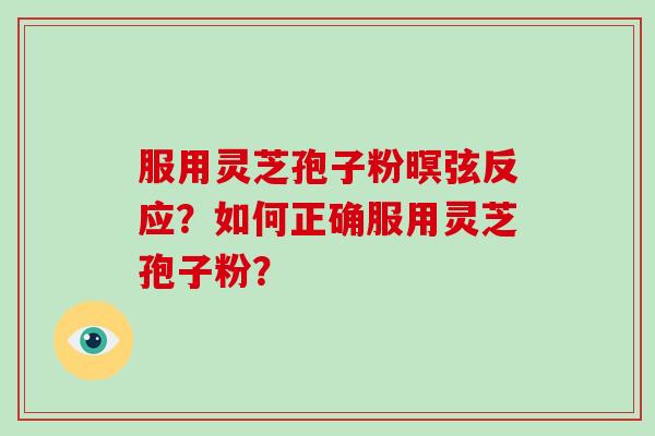 服用灵芝孢子粉暝弦反应？如何正确服用灵芝孢子粉？