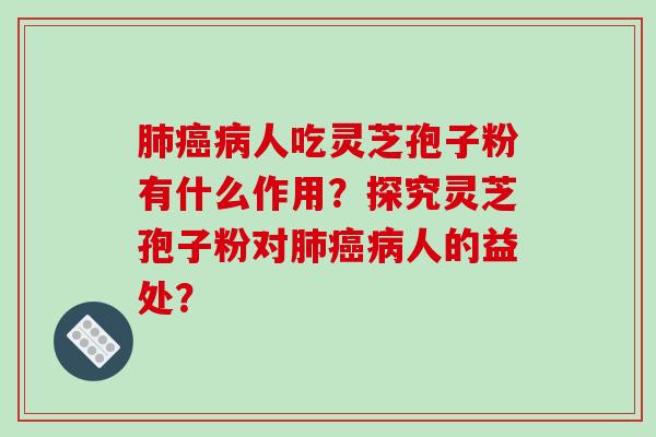 肺癌病人吃灵芝孢子粉有什么作用？探究灵芝孢子粉对肺癌病人的益处？