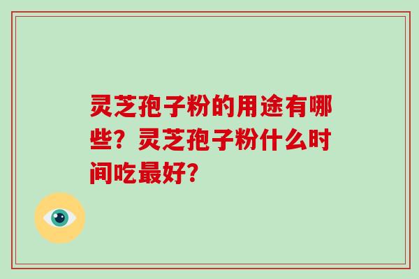 灵芝孢子粉的用途有哪些？灵芝孢子粉什么时间吃好？