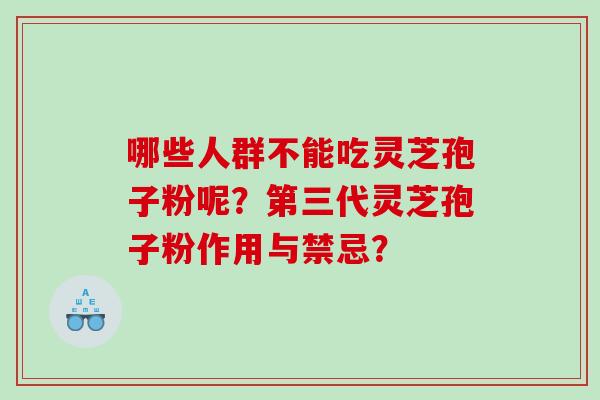 哪些人群不能吃灵芝孢子粉呢？第三代灵芝孢子粉作用与禁忌？