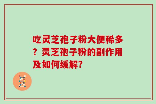 吃灵芝孢子粉大便稀多？灵芝孢子粉的副作用及如何缓解？