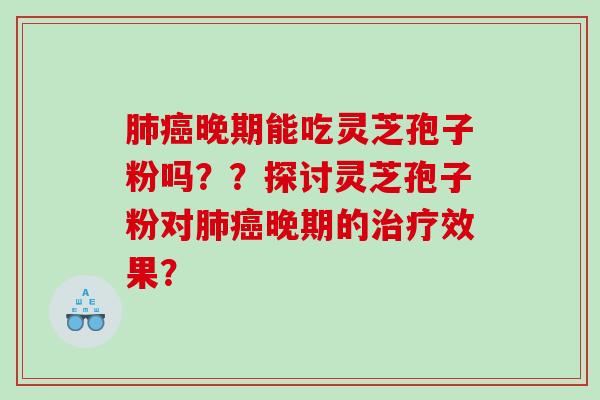 晚期能吃灵芝孢子粉吗？？探讨灵芝孢子粉对晚期的效果？