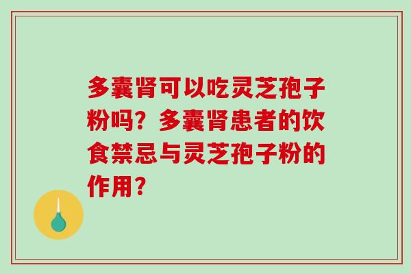 多囊可以吃灵芝孢子粉吗？多囊患者的饮食禁忌与灵芝孢子粉的作用？