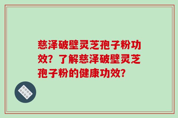 慈泽破壁灵芝孢子粉功效？了解慈泽破壁灵芝孢子粉的健康功效？