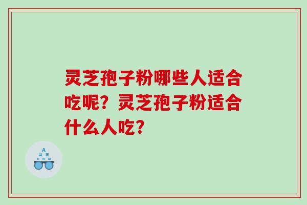 灵芝孢子粉哪些人适合吃呢？灵芝孢子粉适合什么人吃？