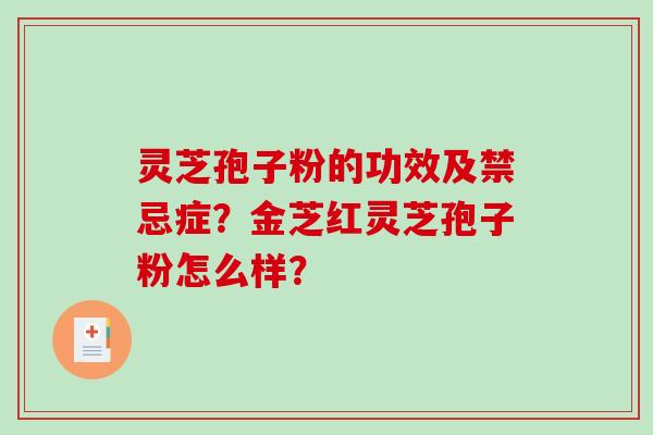 灵芝孢子粉的功效及禁忌症？金芝红灵芝孢子粉怎么样？