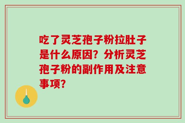 吃了灵芝孢子粉拉肚子是什么原因？分析灵芝孢子粉的副作用及注意事项？