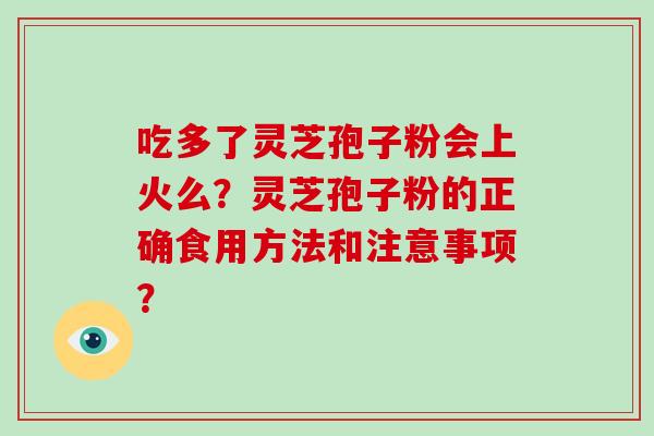 吃多了灵芝孢子粉会上火么？灵芝孢子粉的正确食用方法和注意事项？