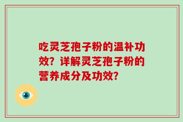 吃灵芝孢子粉的温补功效？详解灵芝孢子粉的营养成分及功效？