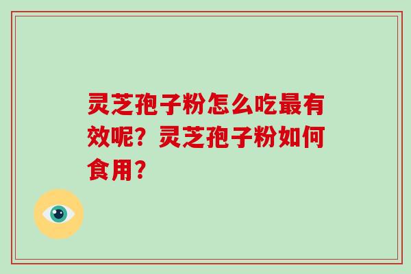 灵芝孢子粉怎么吃最有效呢？灵芝孢子粉如何食用？