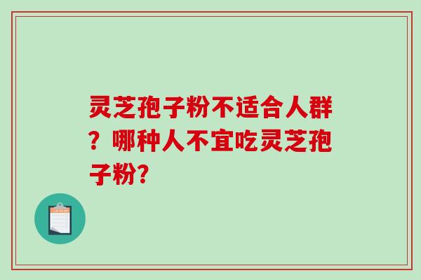 灵芝孢子粉不适合人群？哪种人不宜吃灵芝孢子粉？