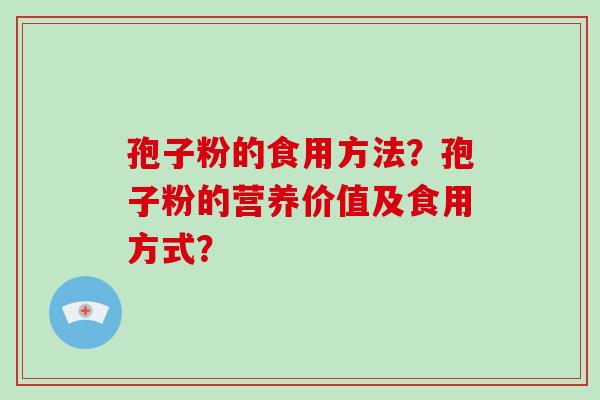 孢子粉的食用方法？孢子粉的营养价值及食用方式？