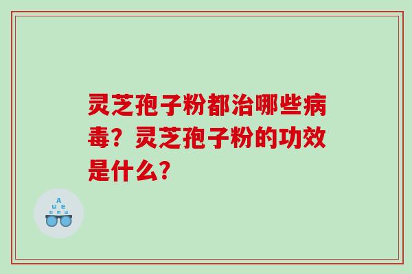 灵芝孢子粉都哪些？灵芝孢子粉的功效是什么？