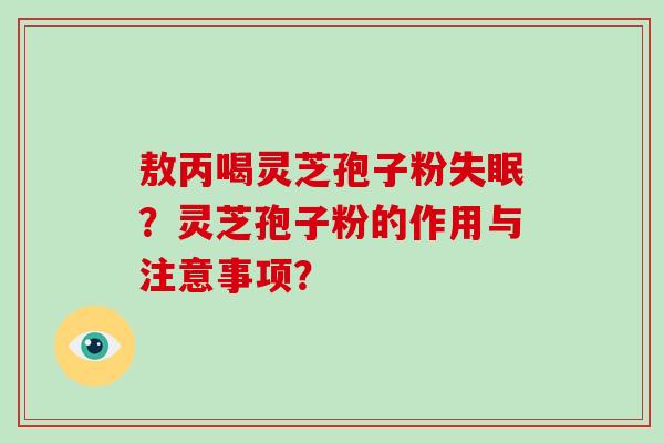 敖丙喝灵芝孢子粉？灵芝孢子粉的作用与注意事项？