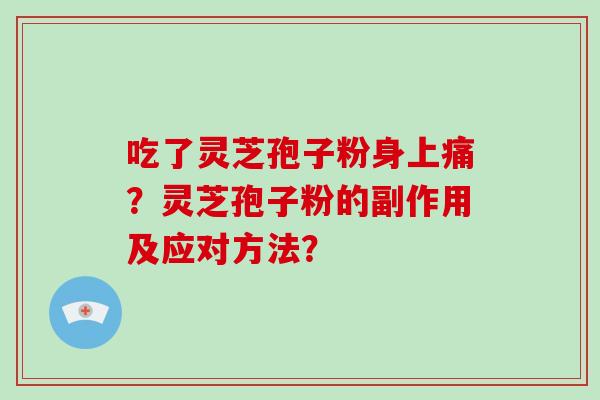 吃了灵芝孢子粉身上痛？灵芝孢子粉的副作用及应对方法？