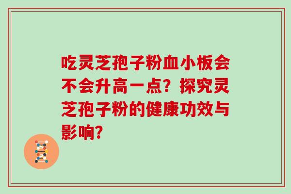 吃灵芝孢子粉血小板会不会升高一点？探究灵芝孢子粉的健康功效与影响？