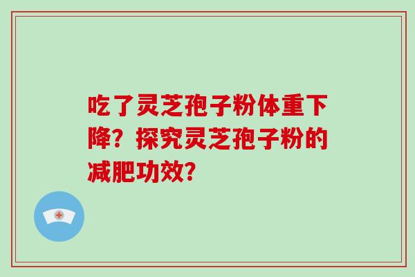 吃了灵芝孢子粉体重下降？探究灵芝孢子粉的减肥功效？