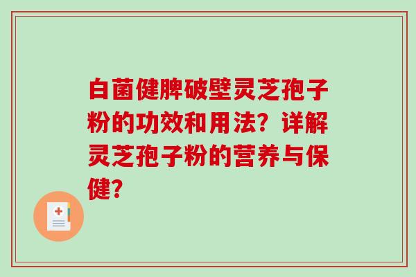 白菌健脾破壁灵芝孢子粉的功效和用法？详解灵芝孢子粉的营养与保健？