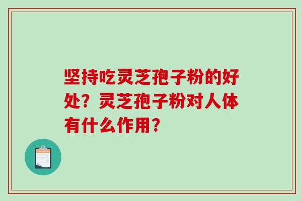 坚持吃灵芝孢子粉的好处？灵芝孢子粉对人体有什么作用？