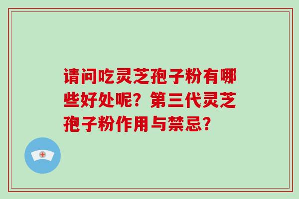 请问吃灵芝孢子粉有哪些好处呢？第三代灵芝孢子粉作用与禁忌？